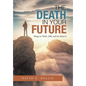 The Death in Your Future: Things to Think, Talk, and Do About It - Hardcover
