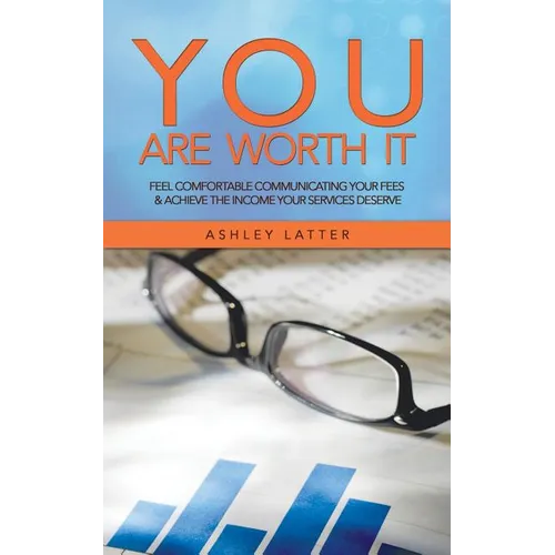 You Are Worth It: Feel Comfortable Communicating Your Fees & Achieve the Income Your Services Deserve - Paperback