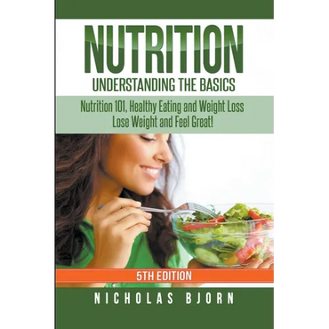 Nutrition: Understanding The Basics: Nutrition 101, Healthy Eating and Weight Loss - Lose Weight and Feel Great! - Paperback