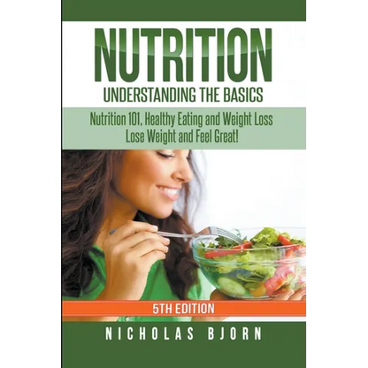 Nutrition: Understanding The Basics: Nutrition 101, Healthy Eating and Weight Loss - Lose Weight and Feel Great! - Paperback