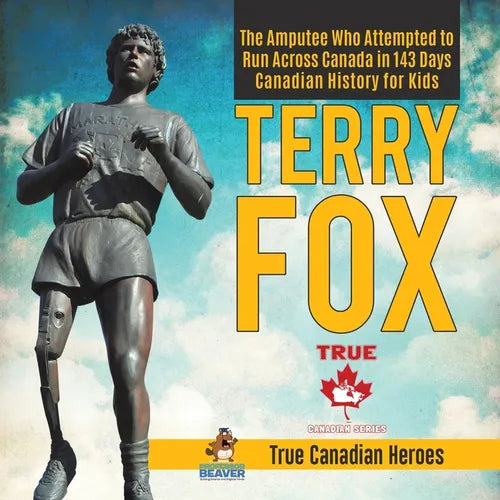 Terry Fox - The Amputee Who Attempted to Run Across Canada in 143 Days Canadian History for Kids True Canadian Heroes - Paperback