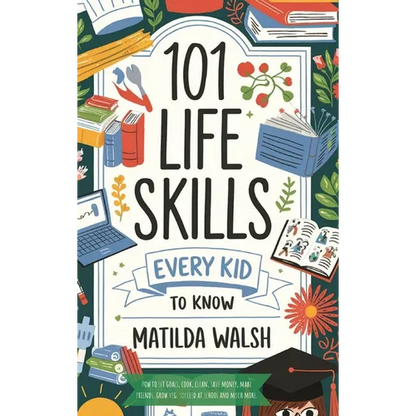 101 Life Skills Every Kid Needs to Know - How to set goals, cook, clean, save money, make friends, grow veg, succeed at school and much more - Hardcover