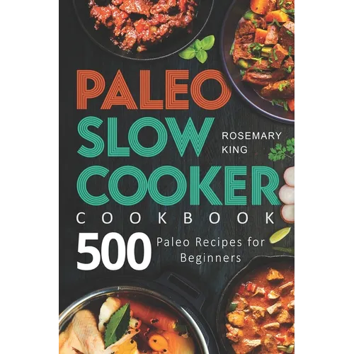Paleo Slow Cooker Cookbook: 500 Paleo Recipes for Beginners - Paperback