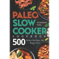 Paleo Slow Cooker Cookbook: 500 Paleo Recipes for Beginners - Paperback