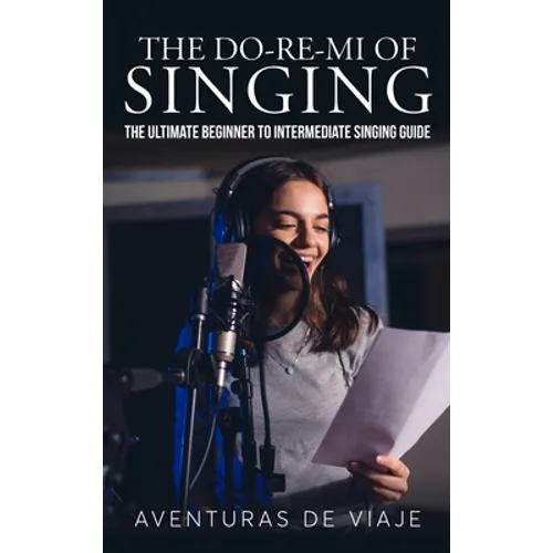 The Do-Re-Mi of Singing: The Ultimate Beginner to Intermediate Singing Guide - Hardcover