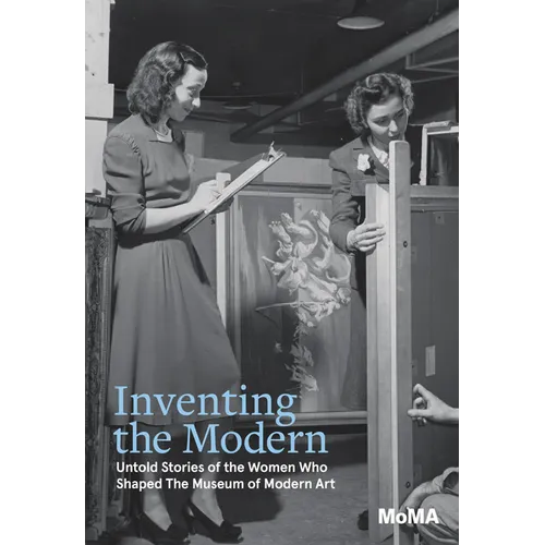 Inventing the Modern: Untold Stories of the Women Who Shaped the Museum of Modern Art - Hardcover