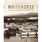 Whitehorse: An Illustrated History - Hardcover