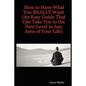 How to Have What You REALLY Want (An Easy Guide That Can Take You to the Next Level in Any Area of Your Life) - Paperback