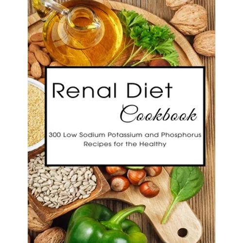 Renal Diet Cookbook: 300 Low Sodium Potassium and Phosphorus Recipes for the Healthy - Paperback