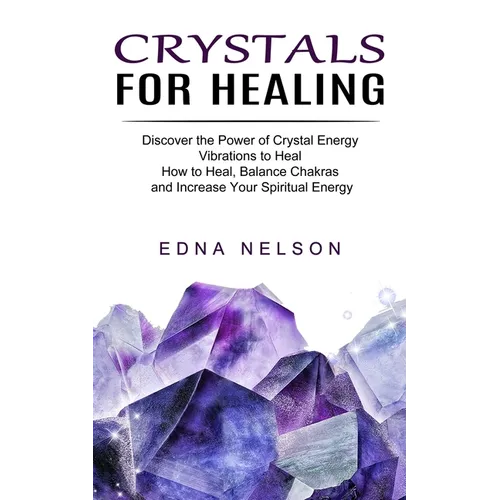 Crystals for Healing: Discover the Power of Crystal Energy Vibrations to Heal (How to Heal, Balance Chakras and Increase Your Spiritual Energy) - Paperback