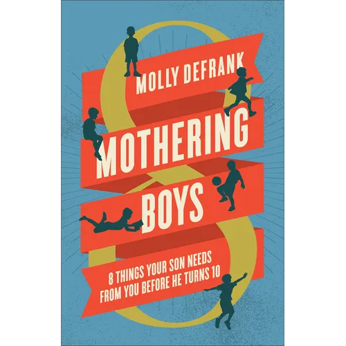 Mothering Boys: 8 Things Your Son Needs from You before He Turns 10 - Hardcover