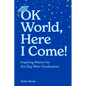 Ok World, Here I Come!: Inspiring Advice for the Day After Graduation - Paperback