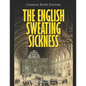 The English Sweating Sickness: The History and Legacy of the Mysterious Disease that Plagued Medieval London - Paperback