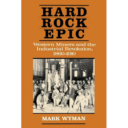 Hard Rock Epic: Western Miners and the Industrial Revolution, 1860-1910 - Paperback