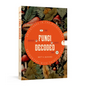 Fungi Decoded: Adventures in the Mycosphere--Encounters with Thirty Fungi - Paperback