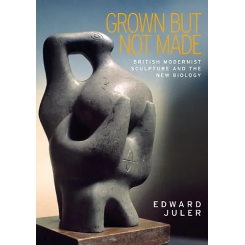 Grown But Not Made: British Modernist Sculpture and the New Biology - Paperback