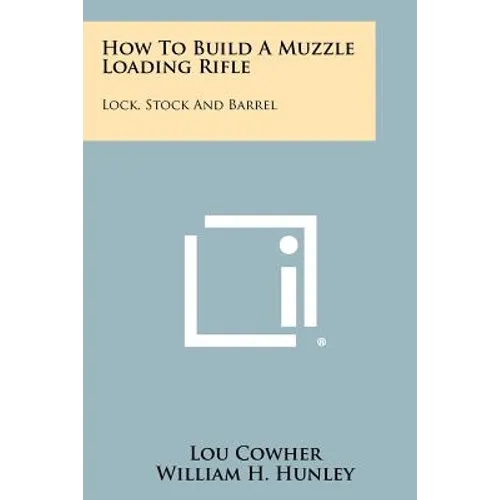 How To Build A Muzzle Loading Rifle: Lock, Stock And Barrel - Paperback