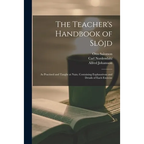 The Teacher's Handbook of Slöjd: as Practised and Taught at Naäs, Containing Explanations and Details of Each Exercise - Paperback