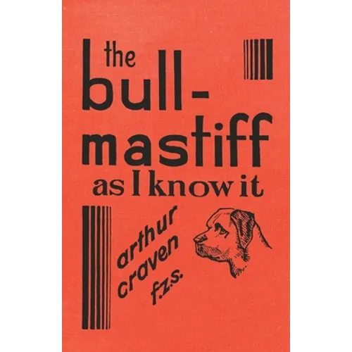 The Bull-Mastiff as I Know it - With Hints for all who are Interested in the Breed - A Practical Scientific and Up-To-Date Guide to the Breeding, Rear - Paperback