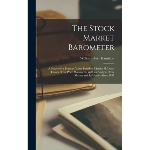 The Stock Market Barometer: A Study of its Forecast Value Based on Charles H. Dow's Theory of the Price Movement. With an Analysis of the Market a - Hardcover
