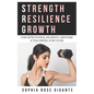 Strength, Resilience, Growth: How I Defied Physical and Mental Limitations and Took Control of My Future - Paperback