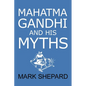 Mahatma Gandhi and His Myths: Civil Disobedience, Nonviolence, and Satyagraha in the Real World (Plus Why It's 'Gandhi, ' Not 'Ghandi') - Paperback
