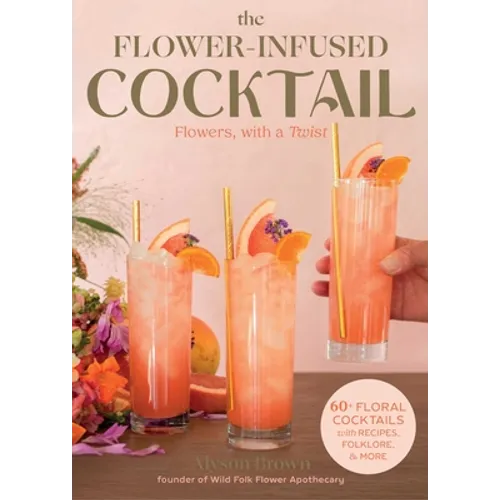 The Flower-Infused Cocktail: Flowers, with a Twist - Hardcover
