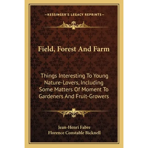 Field, Forest and Farm: Things Interesting to Young Nature-Lovers, Including Some Matters of Moment to Gardeners and Fruit-Growers - Paperback