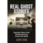 Real Ghost Stories: Haunting Tales of the Paranormal from Across the World - Paperback