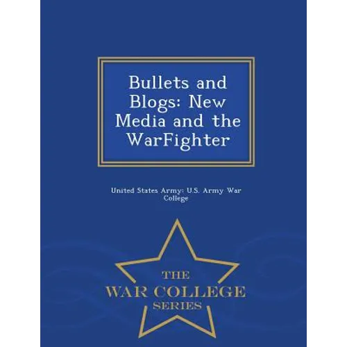 Bullets and Blogs: New Media and the Warfighter - War College Series - Paperback