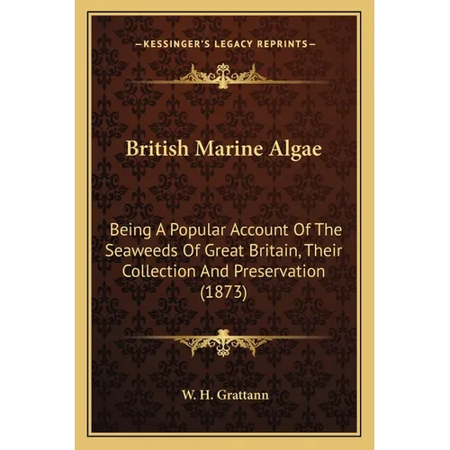 British Marine Algae: Being A Popular Account Of The Seaweeds Of Great Britain, Their Collection And Preservation (1873) - Paperback