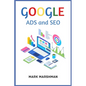 GOOGLE ADS and SEO: Learn All About Google and SEO and How to Use Their Powers for Your Business (2022 Guide for Beginners) - Paperback