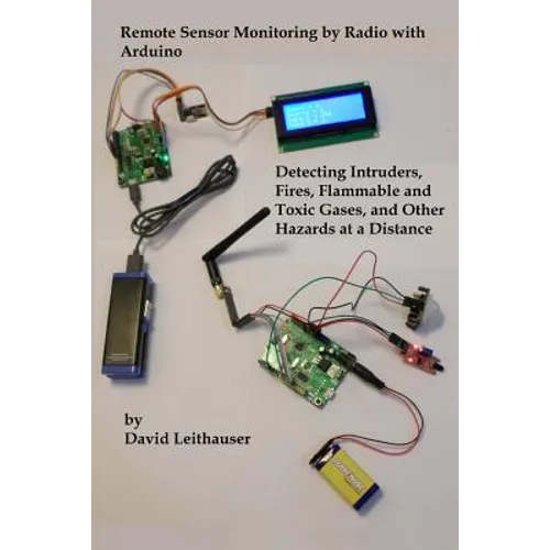 Remote Sensor Monitoring by Radio with Arduino: Detecting Intruders, Fires, Flammable and Toxic Gases, and other Hazards at a Distance - Paperback