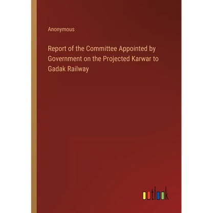 Report of the Committee Appointed by Government on the Projected Karwar to Gadak Railway - Paperback