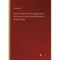 Report of the Committee Appointed by Government on the Projected Karwar to Gadak Railway - Paperback