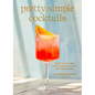 Pretty Simple Cocktails: Margaritas, Mocktails, Spritzes, and More for Every Mood and Occasion - Hardcover