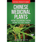 Chinese Medicinal Plants: How To Grow Them, How To Use Them: Growing and Using Herbs And Plants For Natural Remedies And Healing - Paperback