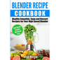 Blender Recipe Cookbook: Healthy Smoothie, Soup and Dessert Recipes for your HIgh Speed Blender - Paperback
