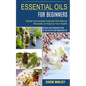 Essential Oils for Beginners: Amazing and Unexpected Uses for Tea Tree Oil and Peppermint Oil (Simple Homemade Essential Oils Natural Remedies to Im - Paperback