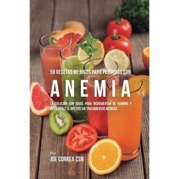 58 Recetas de Jugos Para Personas Con Anemia: La Solución Con Jugos Para Incrementar el Hambre y Devolverle el Apetito Sin Tratamientos Médicos - Paperback