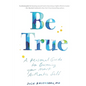 Be True: A Personal Guide to Becoming Your Most Authentic Self - Paperback