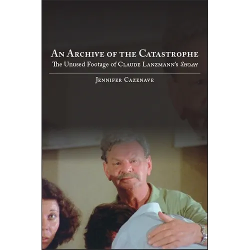 An Archive of the Catastrophe: The Unused Footage of Claude Lanzmann's Shoah - Paperback