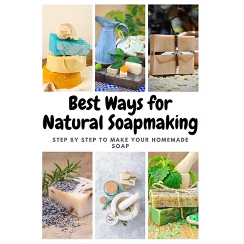 Best Ways for Natural Soapmaking: Step by Step to Make Your Homemade Soap - Paperback