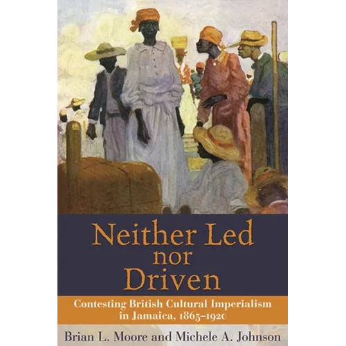 Neither Led Nor Driven: Contesting British Cultural Imperialism in Jamaica, 1865-1920 - Paperback
