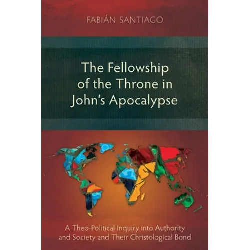 The Fellowship of the Throne in John's Apocalypse: A Theo-Political Inquiry into Authority and Society and their Christological Bond - Paperback
