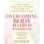 Overcoming Body Hatred Workbook: A Woman's Guide to Healing Negative Body Image and Nurturing Self-Worth Using CBT and Depth Psychology - Paperback