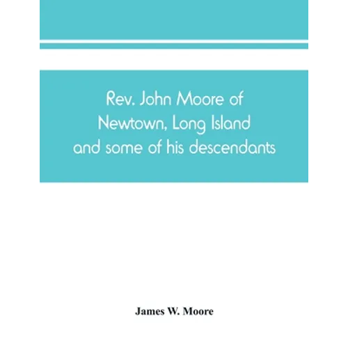 Rev. John Moore of Newtown, Long Island, and some of his descendants - Paperback