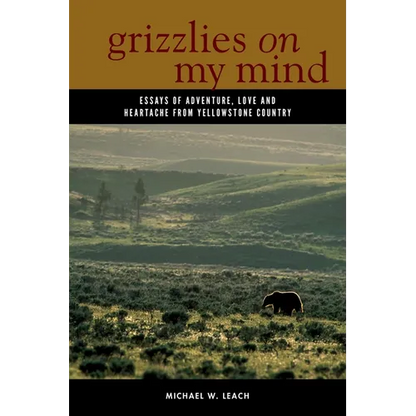 Grizzlies on My Mind: Essays of Adventure, Love, and Heartache from Yellowstone Country - Hardcover