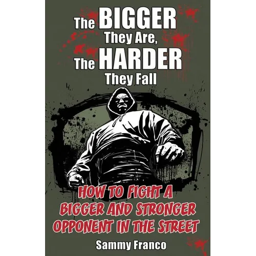 The Bigger They Are, The Harder They Fall: How to Fight a Bigger and Stronger Opponent in the Street - Paperback