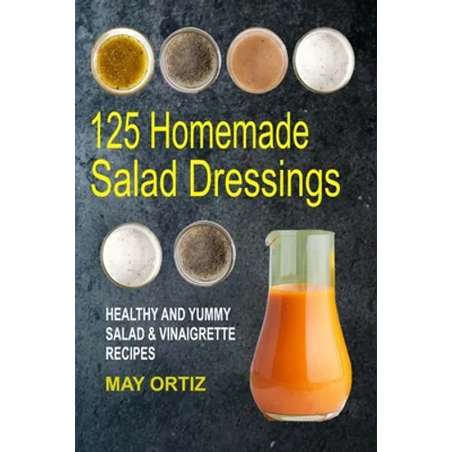 125 Homemade Salad Dressings: Healthy And Yummy Salad & Vinaigrette Recipes - Paperback